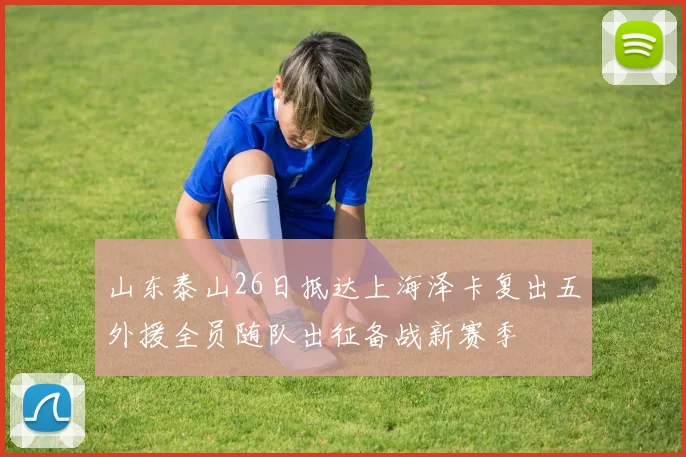 山东泰山26日抵达上海泽卡复出五外援全员随队出征备战新赛季