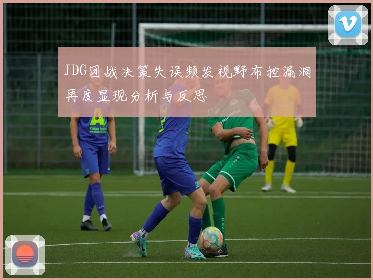 JDG团战决策失误频发视野布控漏洞再度显现分析与反思